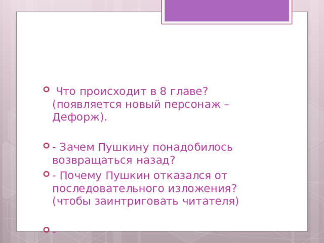  Что происходит в 8 главе? (появляется новый персонаж – Дефорж). - Зачем Пушкину понадобилось возвращаться назад? - Почему Пушкин отказался от последовательного изложения? (чтобы заинтриговать читателя) - 