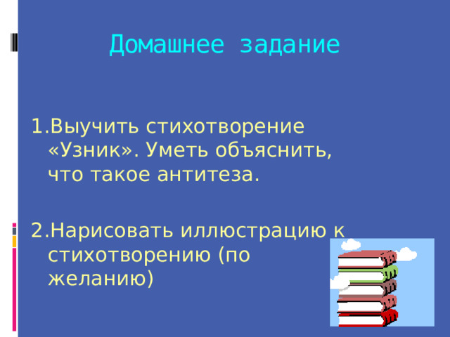 Домашнее задание   1.Выучить стихотворение «Узник». Уметь объяснить, что такое антитеза. 2.Нарисовать иллюстрацию к стихотворению (по желанию) 