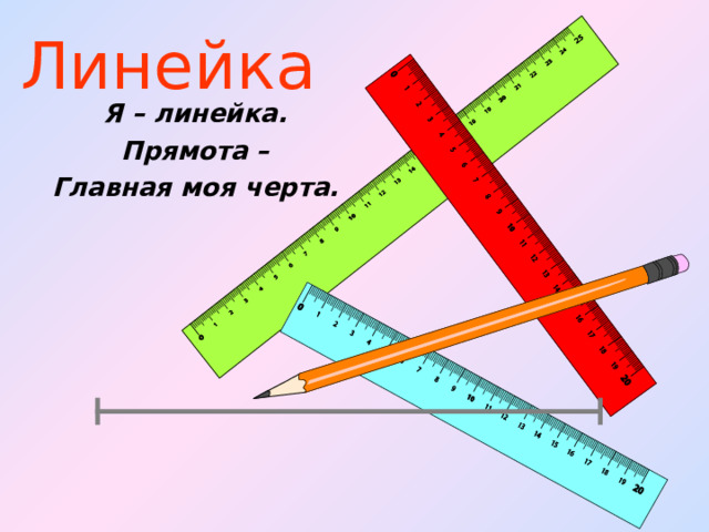 Линейка Я – линейка. Прямота – Главная моя черта. 