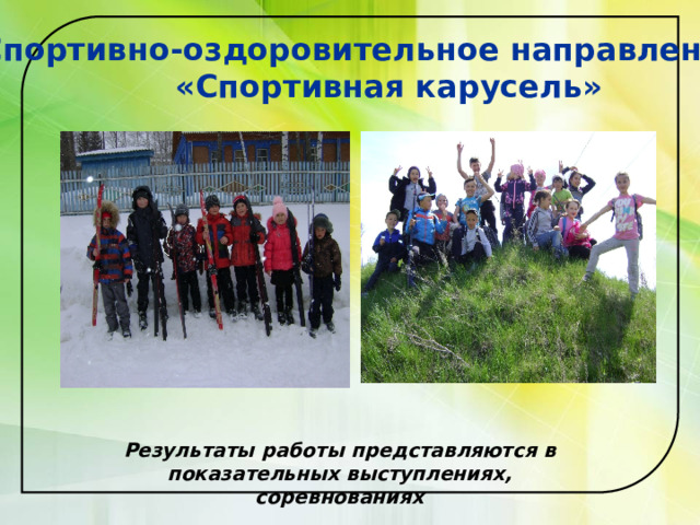 Спортивно-оздоровительное направление  «Спортивная карусель»  Результаты работы представляются в показательных выступлениях, соревнованиях 