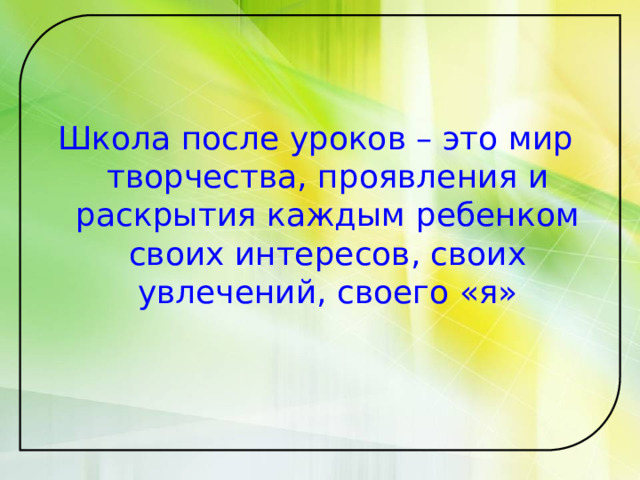 Школа после уроков – это мир творчества, проявления и раскрытия каждым ребенком своих интересов, своих увлечений, своего «я» 