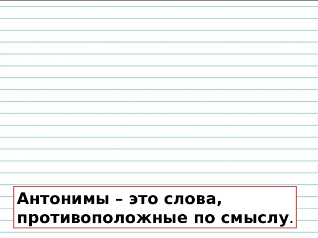 Антонимы – это слова, противоположные по смыслу . 