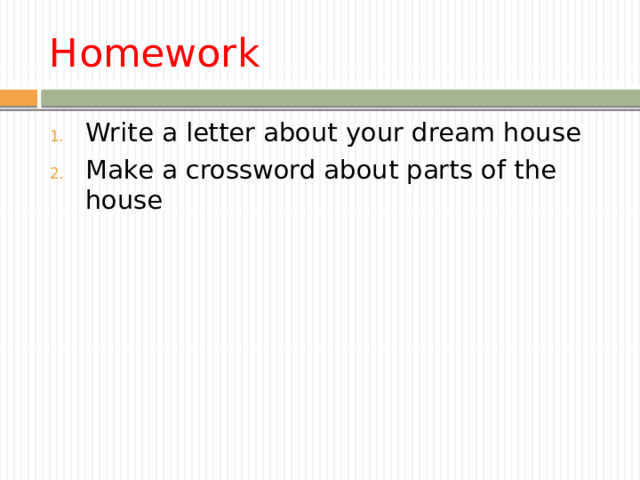 Homework Write a letter about your dream house Make a crossword about parts of the house 