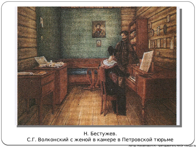 Н. Бестужев. С.Г. Волконский с женой в камере в Петровской тюрьме  Автор: Михайлова Н.М.- преподаватель МАОУ «Лицей № 21» 