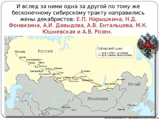 И вслед за ними одна за другой по тому же бесконечному сибирскому тракту направились жены декабристов: Е.П. Нарышкина, Н.Д. Фонвизина, А.И. Давыдова, А.В. Ентальцева, М.К. Юшневская и А.В. Розен. Автор: Михайлова Н.М.- преподаватель МАОУ «Лицей № 21» 