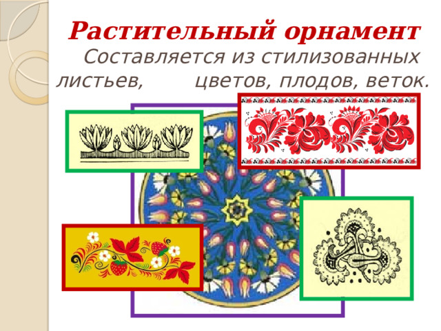 Растительный  орнамент  Составляется из стилизованных листьев, цветов, плодов, веток. 