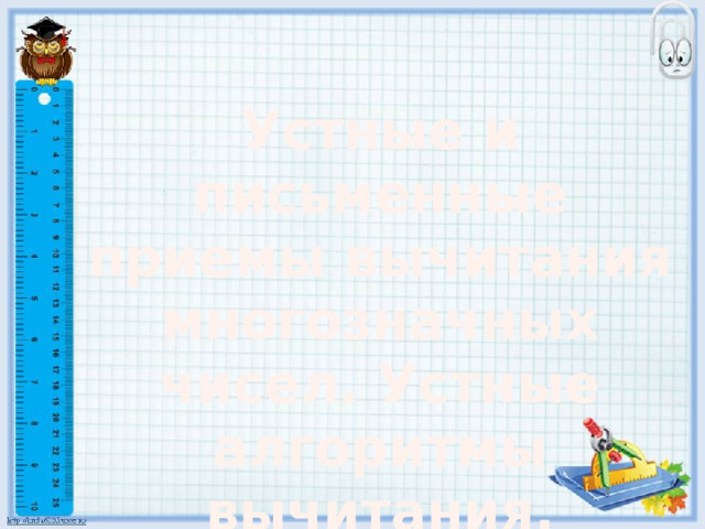 Устные и письменные приемы вычитания многозначных чисел. Устные алгоритмы вычитания. 