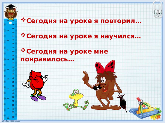  Сегодня на уроке я повторил…  Сегодня на уроке я научился…  Сегодня на уроке мне понравилось… 