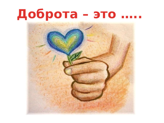 Доброта – это ….. 