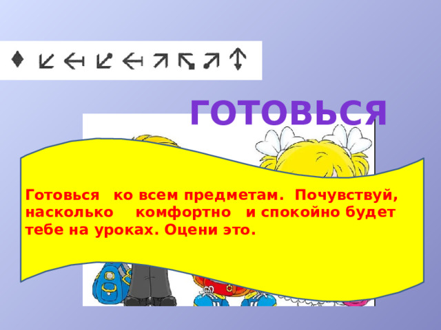 готовься Готовься  ко всем предметам.  Почувствуй,  насколько  комфортно  и спокойно будет тебе на уроках. Оцени это.  