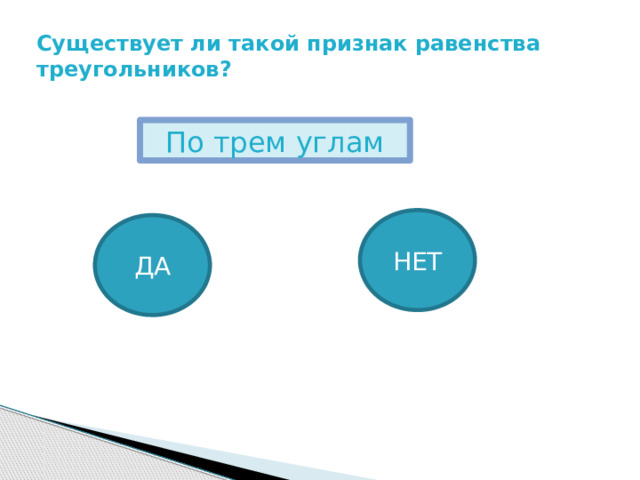 Существует ли такой признак равенства треугольников? По трем углам НЕТ ДА 