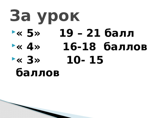 За урок « 5» 19 – 21 балл « 4» 16-18 баллов « 3» 10- 15 баллов 