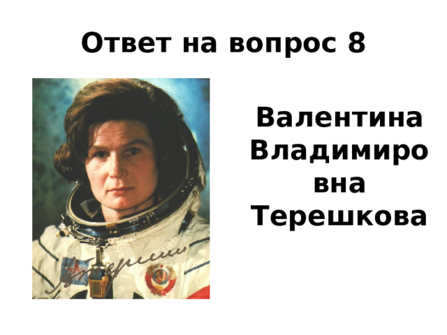 Ответ на вопрос 8  Валентина Владимировна Терешкова 