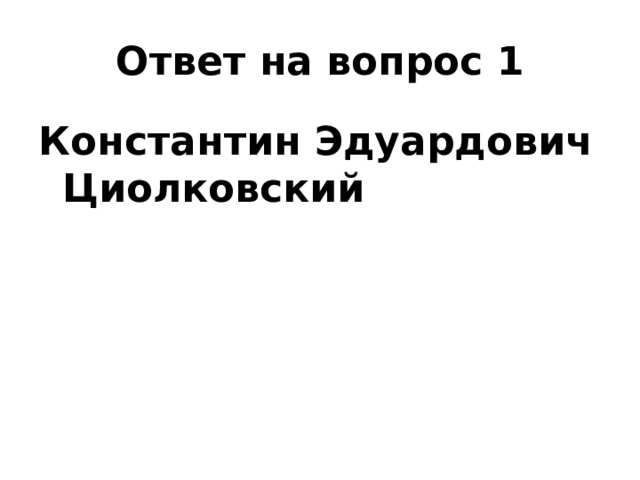 Ответ на вопрос 1 Константин Эдуардович Циолковский 