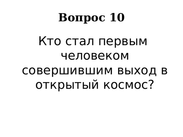 Вопрос 10  Кто стал первым человеком совершившим выход в открытый космос? 