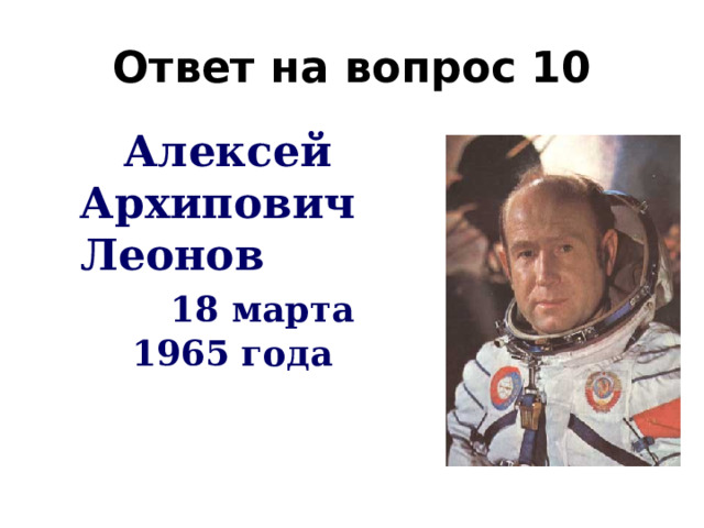 Ответ на вопрос 10   Алексей Архипович Леонов 18 марта 1965 года 