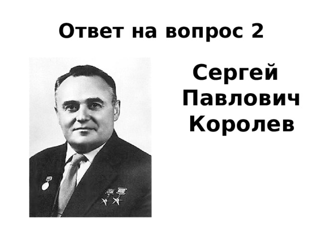 Ответ на вопрос 2 Сергей Павлович Королев 