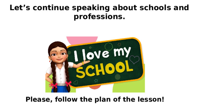 Let’s continue speaking about schools and professions. Please, follow the plan of the lesson! 