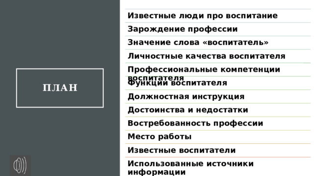 Известные люди про воспитание Зарождение профессии Значение слова «воспитатель» Личностные качества воспитателя Профессиональные компетенции воспитателя ПЛАН Функции воспитателя Должностная инструкция Достоинства и недостатки Востребованность профессии Место работы Известные воспитатели Использованные источники информации 2 
