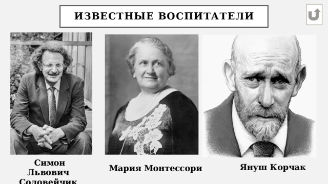 Известные воспитатели Симон Львович Соловейчик Януш Корчак Мария Монтессори 