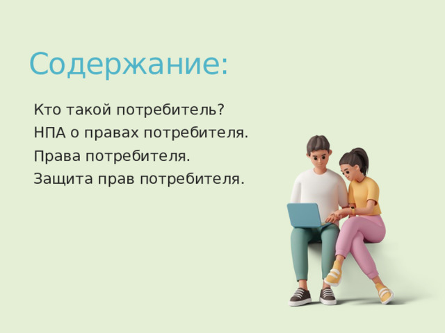 Содержание: Кто такой потребитель? НПА о правах потребителя. Права потребителя. Защита прав потребителя. 