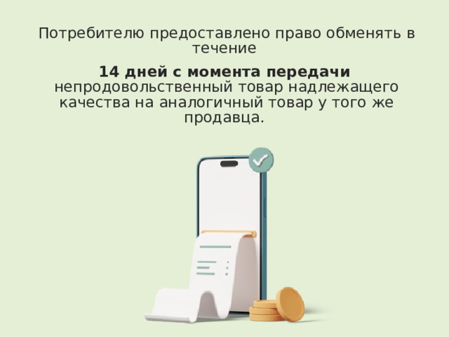  Потребителю предоставлено право обменять в течение 14 дней с момента передачи непродовольственный товар надлежащего качества на аналогичный товар у того же продавца. 