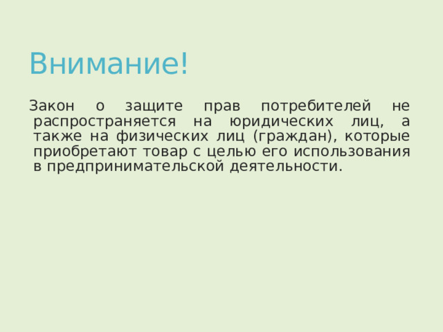 Внимание! Закон о защите прав потребителей не распространяется на юридических лиц, а также на физических лиц (граждан), которые приобретают товар с целью его использования в предпринимательской деятельности. 