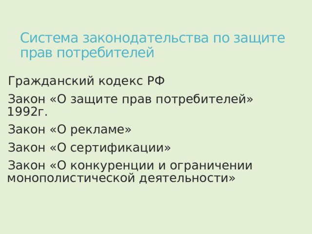Система законодательства по защите прав потребителей Гражданский кодекс РФ Закон «О защите прав потребителей» 1992г. Закон «О рекламе» Закон «О сертификации» Закон «О конкуренции и ограничении монополистической деятельности» 