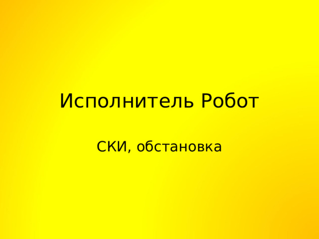 Исполнитель Робот СКИ, обстановка 