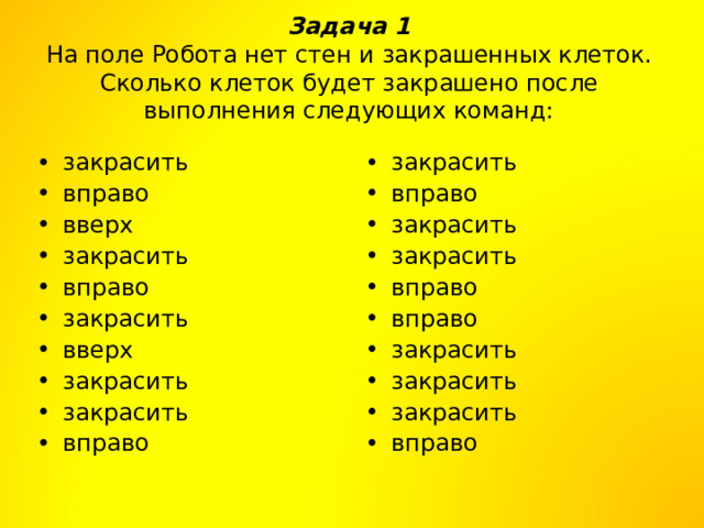 Задача 1  На поле Робота нет стен и закрашенных клеток. Сколько клеток будет закрашено после выполнения следующих команд: закрасить вправо вверх закрасить вправо закрасить вверх закрасить закрасить вправо закрасить вправо закрасить закрасить вправо вправо закрасить закрасить закрасить вправо 