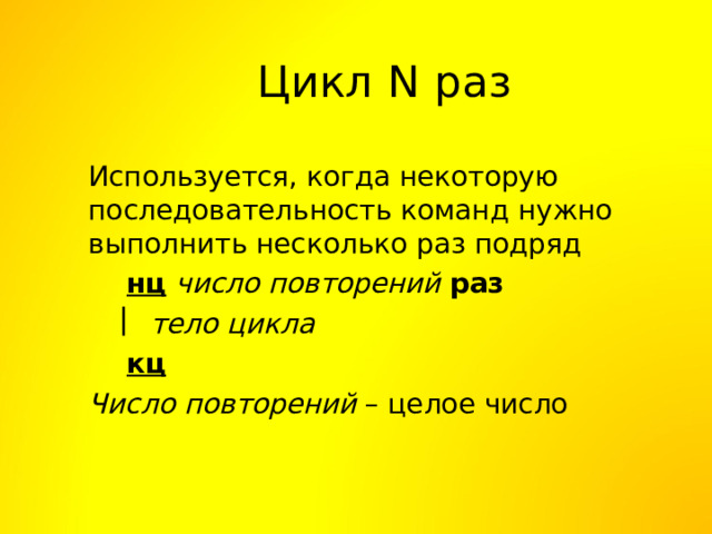 Цикл N раз Используется, когда некоторую последовательность команд нужно выполнить несколько раз подряд  нц  число повторений  раз    тело цикла  кц Число повторений – целое число 