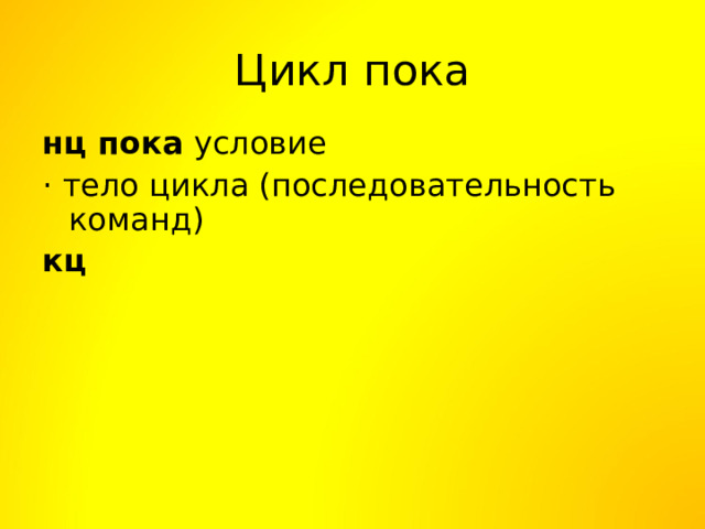 Цикл пока нц пока условие · тело цикла (последовательность команд) кц  