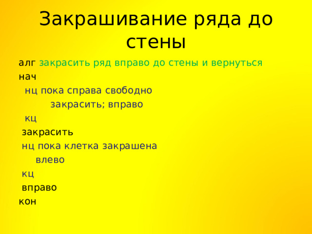 Закрашивание ряда до стены алг закрасить ряд вправо до стены и вернуться нач  нц пока справа свободно     закрасить; вправо  кц  закрасить  нц пока клетка закрашена     влево  кц  вправо кон 