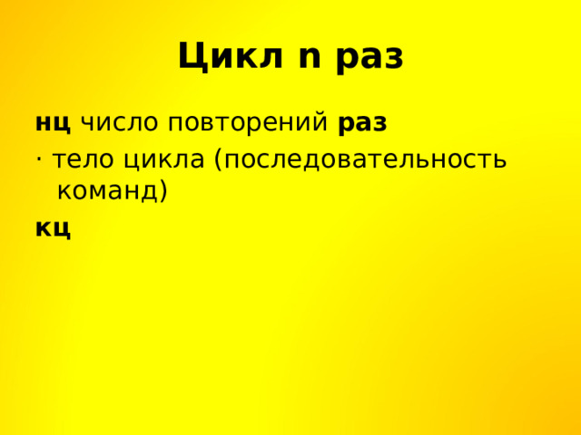 Цикл n раз нц число повторений раз · тело цикла (последовательность команд) кц  