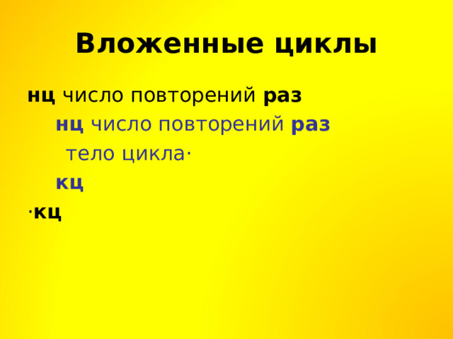 Вложенные циклы нц число повторений раз  нц число повторений раз  тело цикла·  кц · кц  