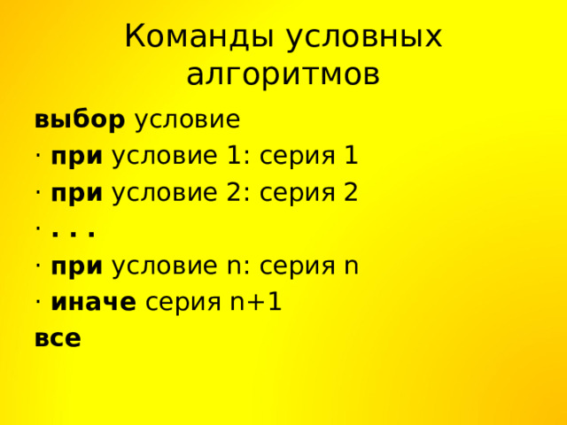 Команды условных алгоритмов выбор условие · при условие 1: серия 1 · при условие 2: серия 2 · . . . · при условие n: серия n · иначе серия n+1 все 