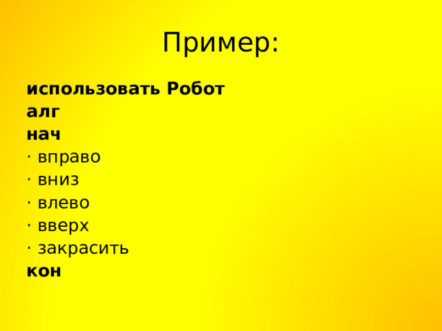 Пример: использовать Робот алг нач · вправо · вниз · влево · вверх · закрасить кон 