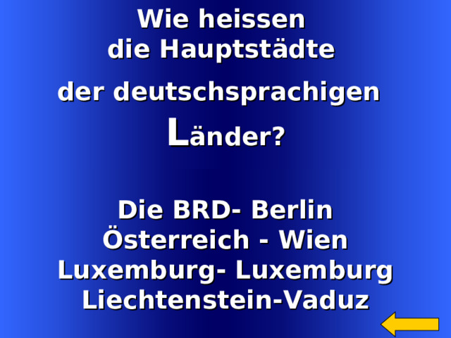 Wie heissen die Hauptst ädte der deutschsprachigen  L änder? Die BRD- Berlin Österreich  -  Wien Luxemburg- Luxemburg Liechtenstein-Vaduz Welcome to Power Jeopardy   © Don Link, Indian Creek School, 2004 You can easily customize this template to create your own Jeopardy game. Simply follow the step-by-step instructions that appear on Slides 1-3. 2 