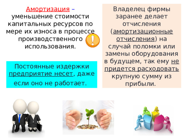 Амортизация – уменьшение стоимости капитальных ресурсов по мере их износа в процессе производственного использования. Владелец фирмы заранее делает отчисления ( амортизационные отчисления ) на случай поломки или замены оборудования в будущем, так ему не придется расходовать крупную сумму из прибыли. Постоянные издержки предприятие несет , даже если оно не работает.   