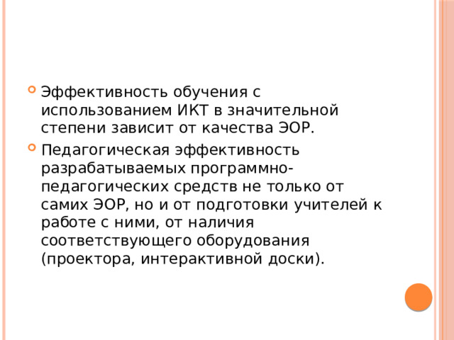 Эффективность обучения с использованием ИКТ в значительной степени зависит от качества ЭОР. Педагогическая эффективность разрабатываемых программно-педагогических средств не только от самих ЭОР, но и от подготовки учителей к работе с ними, от наличия соответствующего оборудования (проектора, интерактивной доски). 