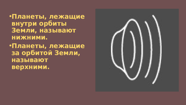 Планеты, лежащие внутри орбиты Земли, называют нижними. Планеты, лежащие за орбитой Земли, называют верхними. 