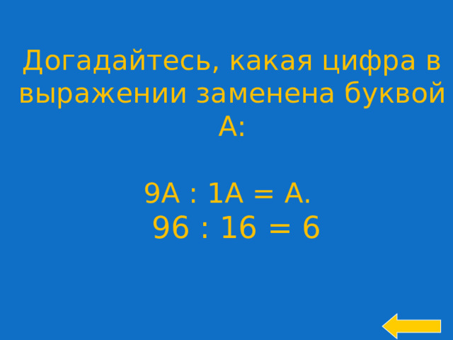 Догадайтесь, какая цифра в выражении заменена буквой А: 9А : 1А = А. 96 : 16 = 6 