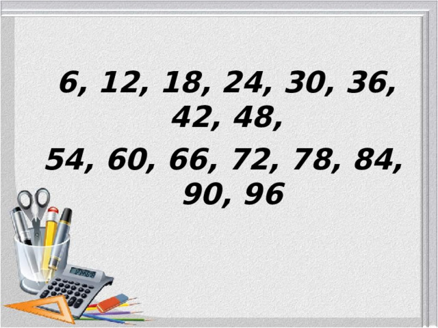  6, 12, 18, 24, 30, 36, 42, 48, 54, 60, 66, 72, 78, 84, 90, 96 