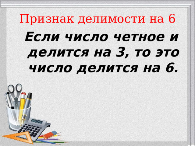 Признак делимости на 6  Если число четное и делится на 3, то это число делится на 6. 