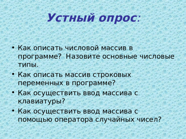 Устный опрос : Как описать числовой массив в программе? Назовите основные числовые типы. Как описать массив строковых переменных в программе? Как осуществить ввод массива с клавиатуры? Как осуществить ввод массива с помощью оператора случайных чисел? 