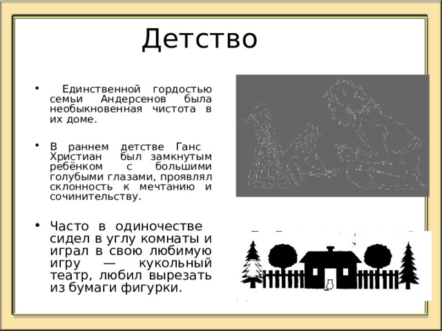  Знаменитый датский сказочник  Ганс Христиан Андерсен  родился 2 апреля 1805 года в городе О ́ денсе .  Отец его был бедным  башмачником,  а мама –  прачкой.  Семья жила очень  бедно. В доме не было  ни богатой мебели,  ни картин,  ни украшений.  Город Оденсе. Дом, в котором родился писатель. 