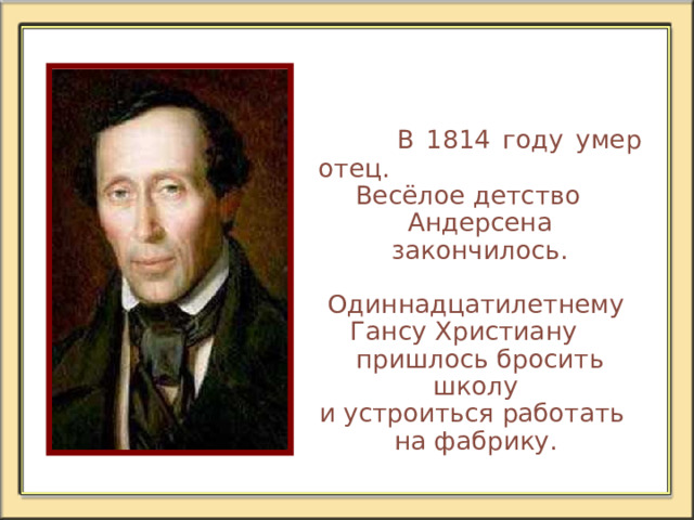  Ганс Христиан и сам начал придумывать сказки,  но рассказывать их взрослым стеснялся.  Первые сказки Андерсена слушал только старый домашний кот.  Отец Андерсена всегда мечтал о путешествиях, но так нигде и не побывал. А мальчик придумывает сказку о китайском принце, который пророет весь земной шар, вылезет прямо в Оденсе  и заберет его с собой в Китай. 