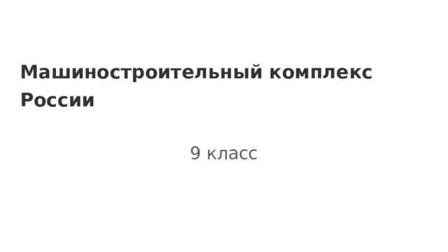 Машиностроительный комплекс России   9 класс 