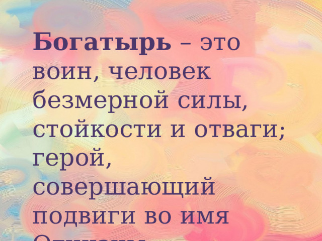 Богатырь – это воин, человек безмерной силы, стойкости и отваги; герой, совершающий подвиги во имя Отчизны 