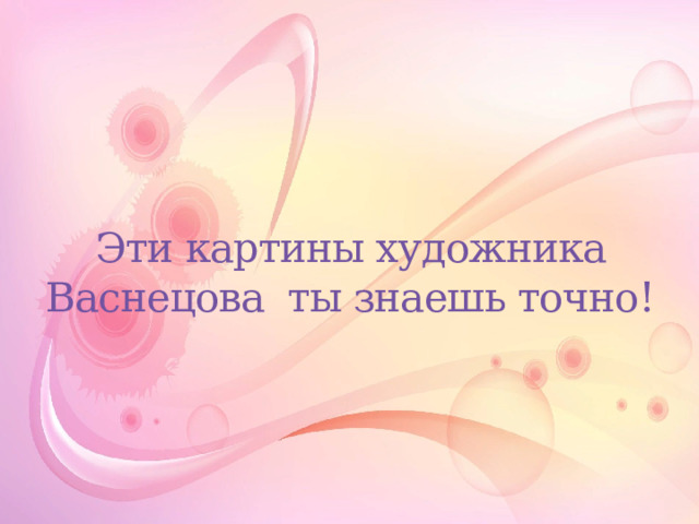 Эти картины художника Васнецова ты знаешь точно! 